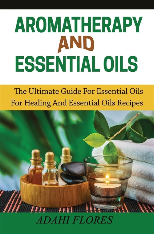 [POD] Aromatherapy and Essential Oils: The Ultimate Guide to Essential Oils for Healing and Essential Oils Recipes (Paperback)